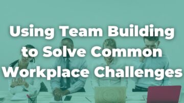 Using Team Building to Solve Common Workplace Challenges